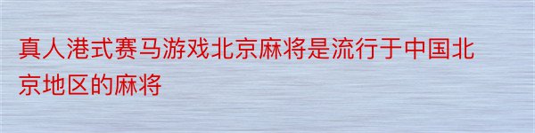 真人港式赛马游戏北京麻将是流行于中国北京地区的麻将
