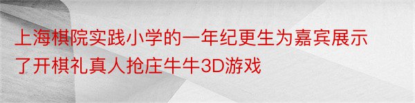 上海棋院实践小学的一年纪更生为嘉宾展示了开棋礼真人抢庄牛牛3D游戏