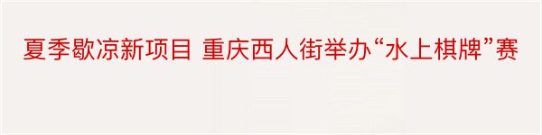 夏季歇凉新项目 重庆西人街举办“水上棋牌”赛
