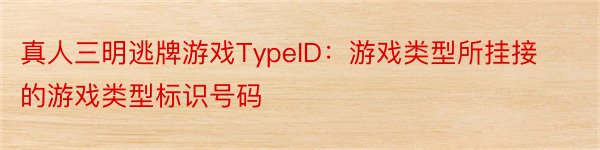 真人三明逃牌游戏TypeID：游戏类型所挂接的游戏类型标识号码