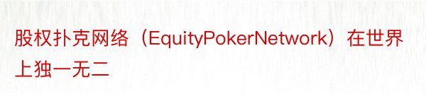 股权扑克网络（EquityPokerNetwork）在世界上独一无二