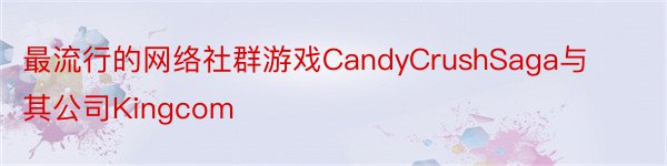 最流行的网络社群游戏CandyCrushSaga与其公司Kingcom