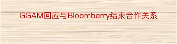 GGAM回应与Bloomberry结束合作关系