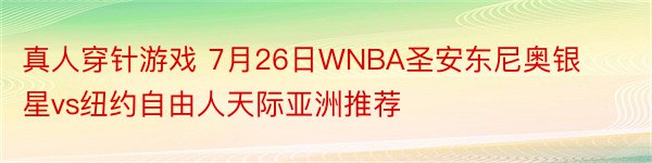 真人穿针游戏 7月26日WNBA圣安东尼奥银星vs纽约自由人天际亚洲推荐