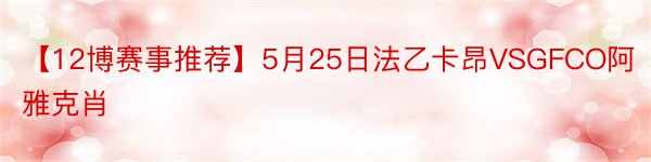 【12博赛事推荐】5月25日法乙卡昂VSGFCO阿雅克肖