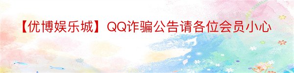 【优博娱乐城】QQ诈骗公告请各位会员小心