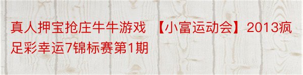 真人押宝抢庄牛牛游戏 【小富运动会】2013疯足彩幸运7锦标赛第1期