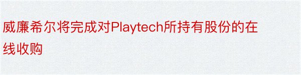 威廉希尔将完成对Playtech所持有股份的在线收购
