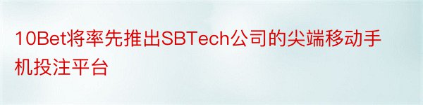 10Bet将率先推出SBTech公司的尖端移动手机投注平台