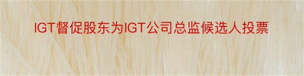 IGT督促股东为IGT公司总监候选人投票