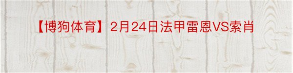 【博狗体育】2月24日法甲雷恩VS索肖