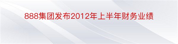 888集团发布2012年上半年财务业绩