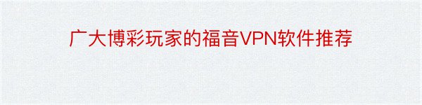 广大博彩玩家的福音VPN软件推荐