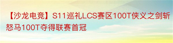 【沙龙电竞】S11巡礼LCS赛区100T侠义之剑斩怒马100T夺得联赛首冠