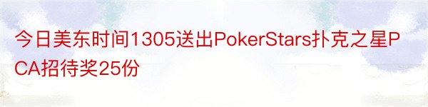 今日美东时间1305送出PokerStars扑克之星PCA招待奖25份